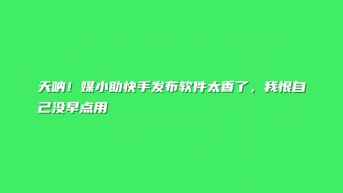 天呐！媒小助快手发布软件太香了，我恨自己没早点用