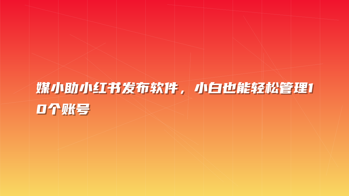 媒小助小红书发布软件，小白也能轻松管理10个账号