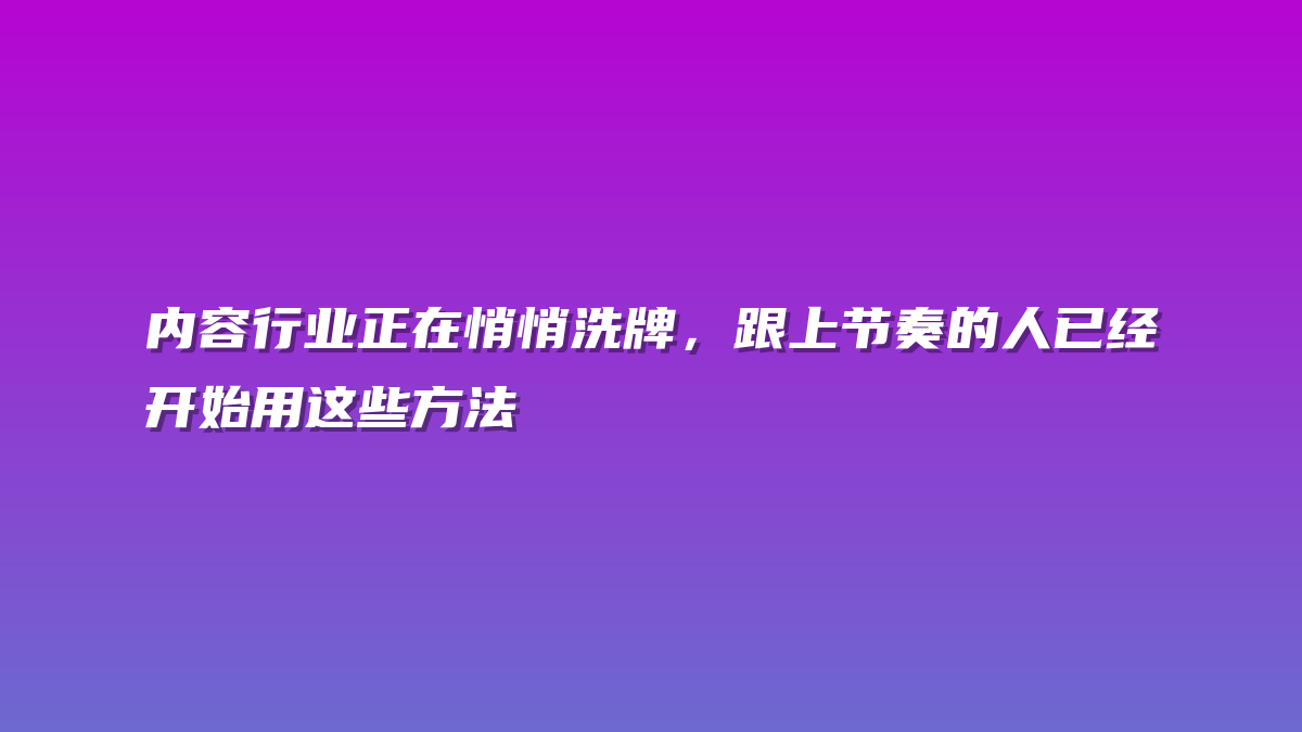 内容行业正在悄悄洗牌，跟上节奏的人已经开始用这些方法