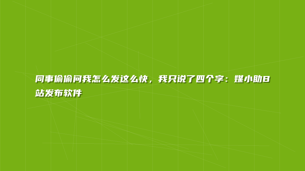 同事偷偷问我怎么发这么快，我只说了四个字：媒小助B站发布软件