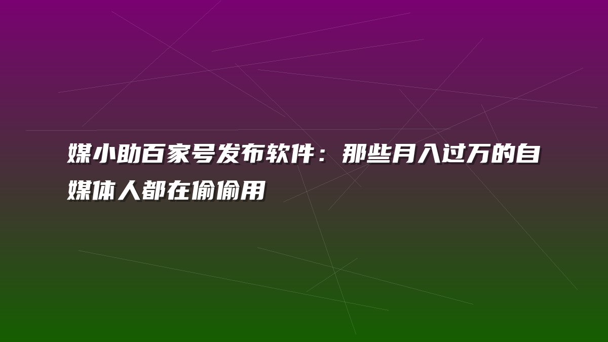 媒小助百家号发布软件：那些月入过万的自媒体人都在偷偷用