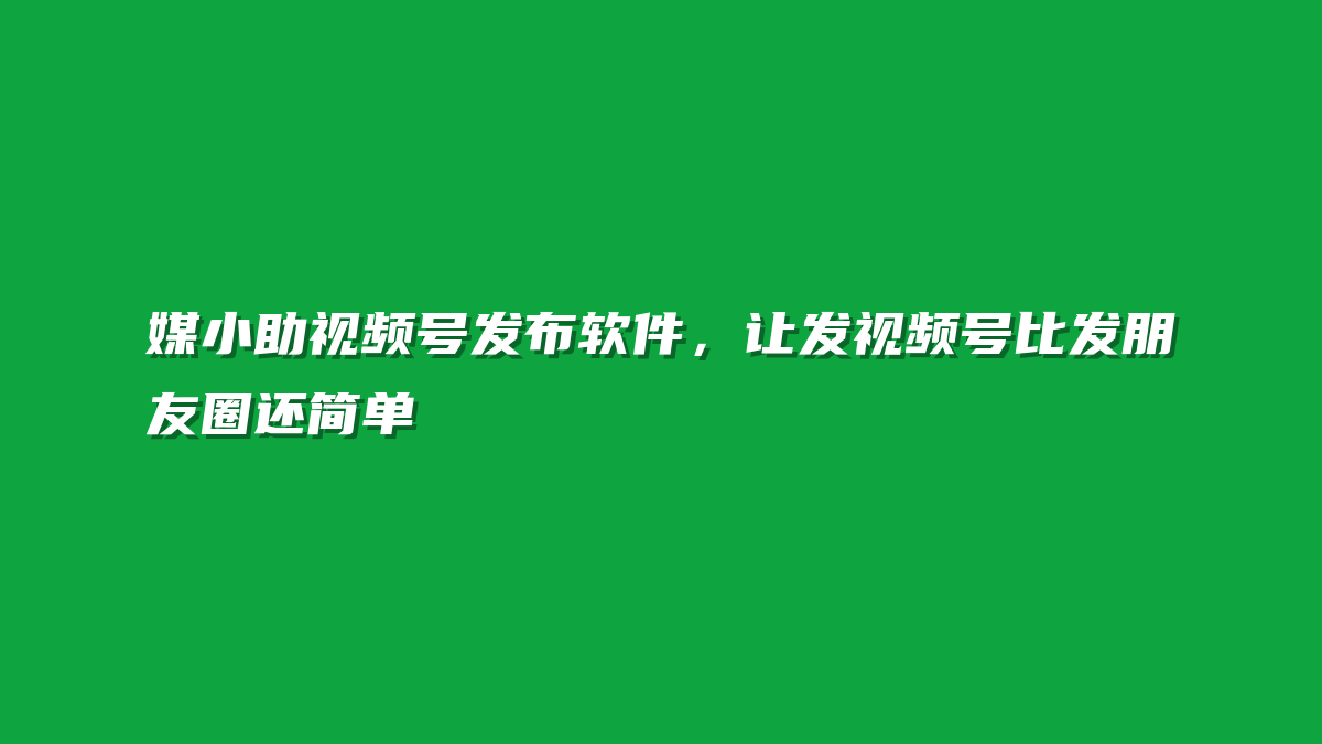 媒小助视频号发布软件，让发视频号比发朋友圈还简单