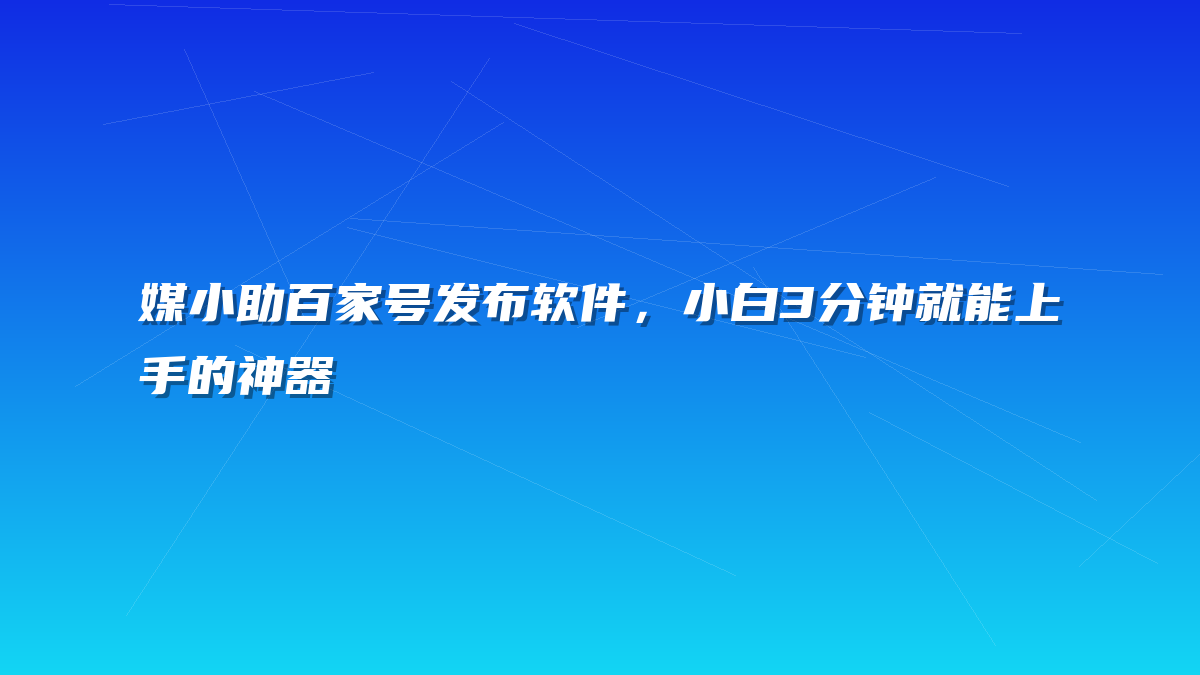 媒小助百家号发布软件，小白3分钟就能上手的神器