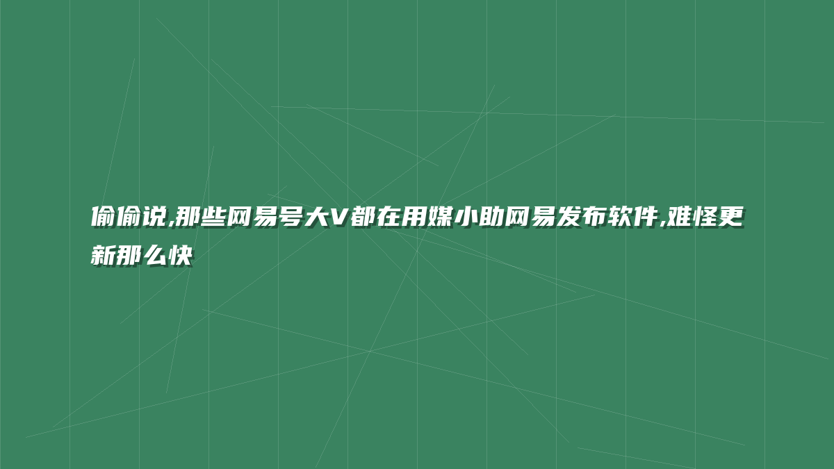 偷偷说,那些网易号大V都在用媒小助网易发布软件,难怪更新那么快