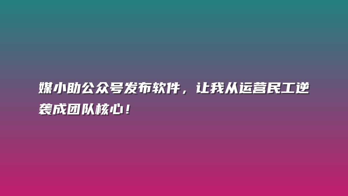 媒小助公众号发布软件，让我从运营民工逆袭成团队核心！