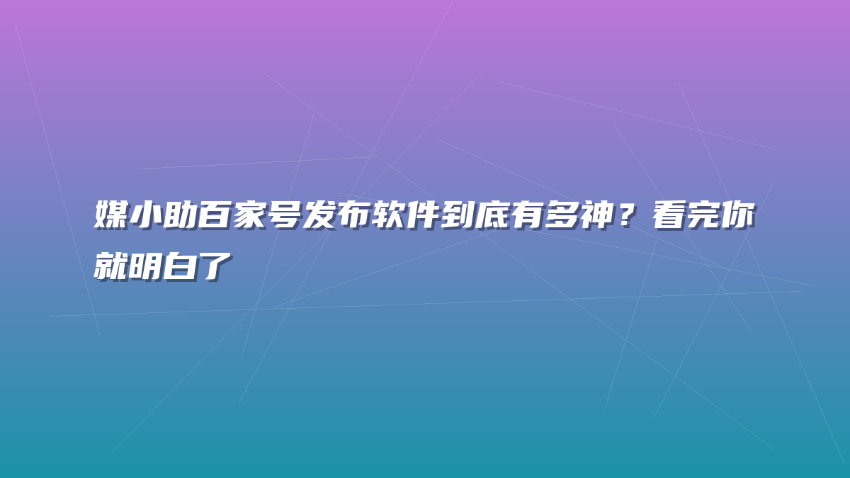媒小助百家号发布软件到底有多神？看完你就明白了