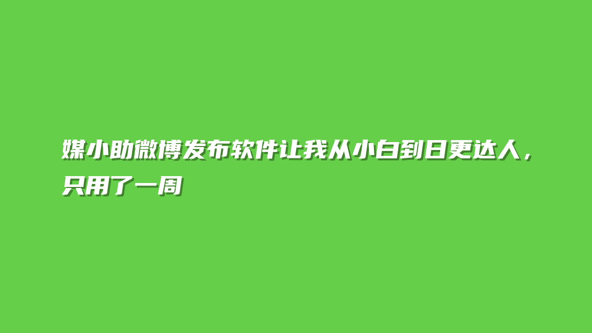 媒小助微博发布软件让我从小白到日更达人，只用了一周