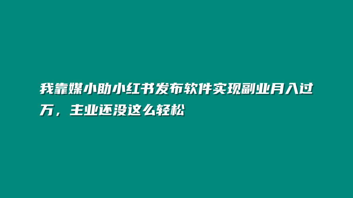 我靠媒小助小红书发布软件实现副业月入过万，主业还没这么轻松