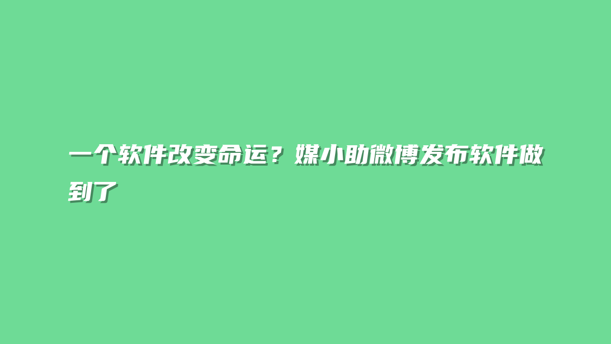 一个软件改变命运？媒小助微博发布软件做到了