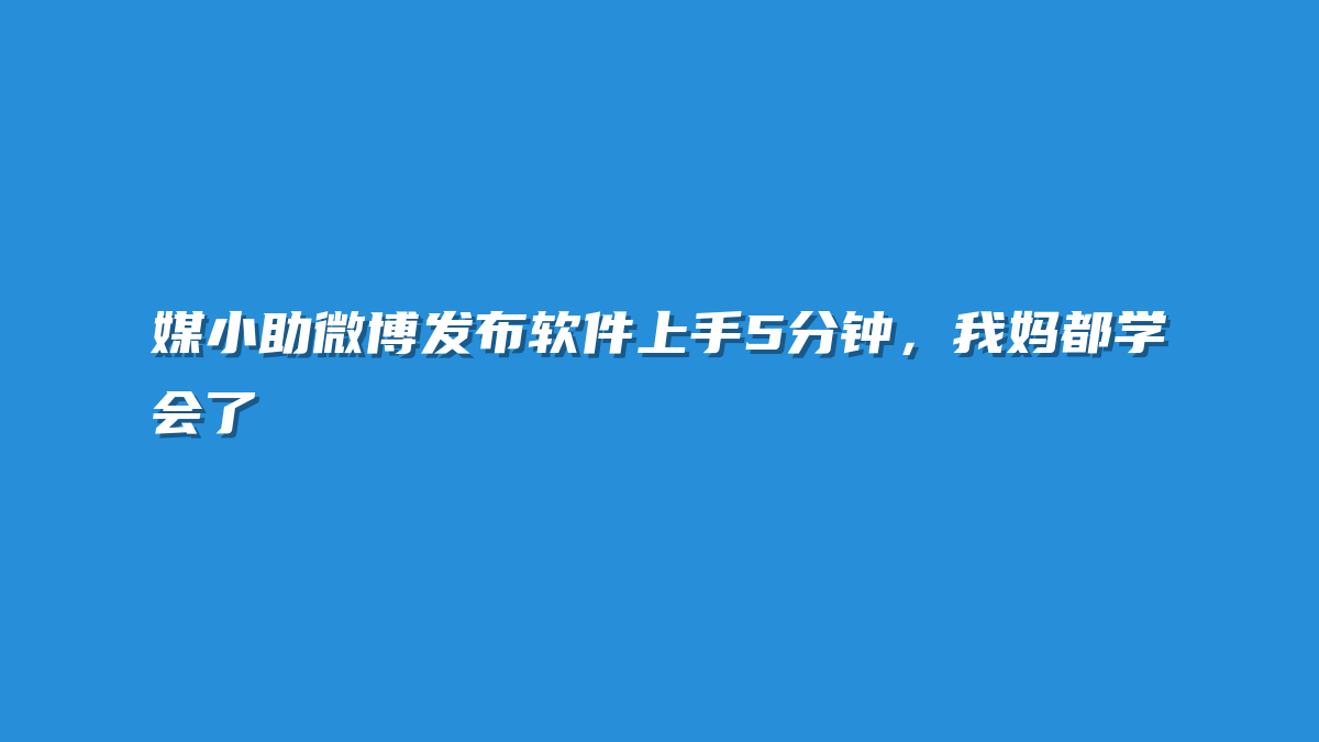 媒小助微博发布软件上手5分钟，我妈都学会了