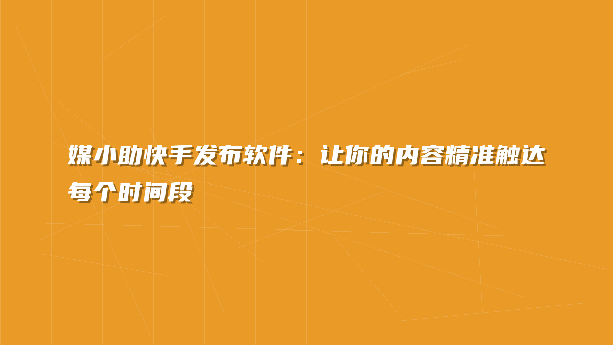 媒小助快手发布软件：让你的内容精准触达每个时间段