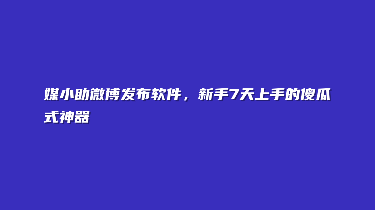 媒小助微博发布软件，新手7天上手的傻瓜式神器