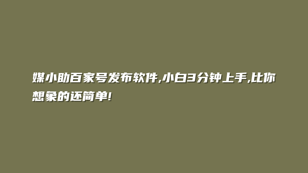 媒小助百家号发布软件,小白3分钟上手,比你想象的还简单!