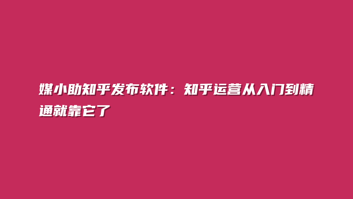 媒小助知乎发布软件：知乎运营从入门到精通就靠它了