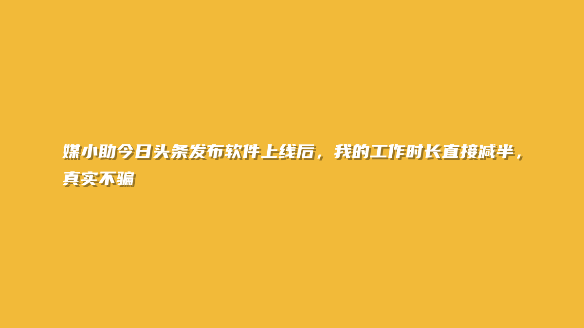 媒小助今日头条发布软件上线后，我的工作时长直接减半，真实不骗