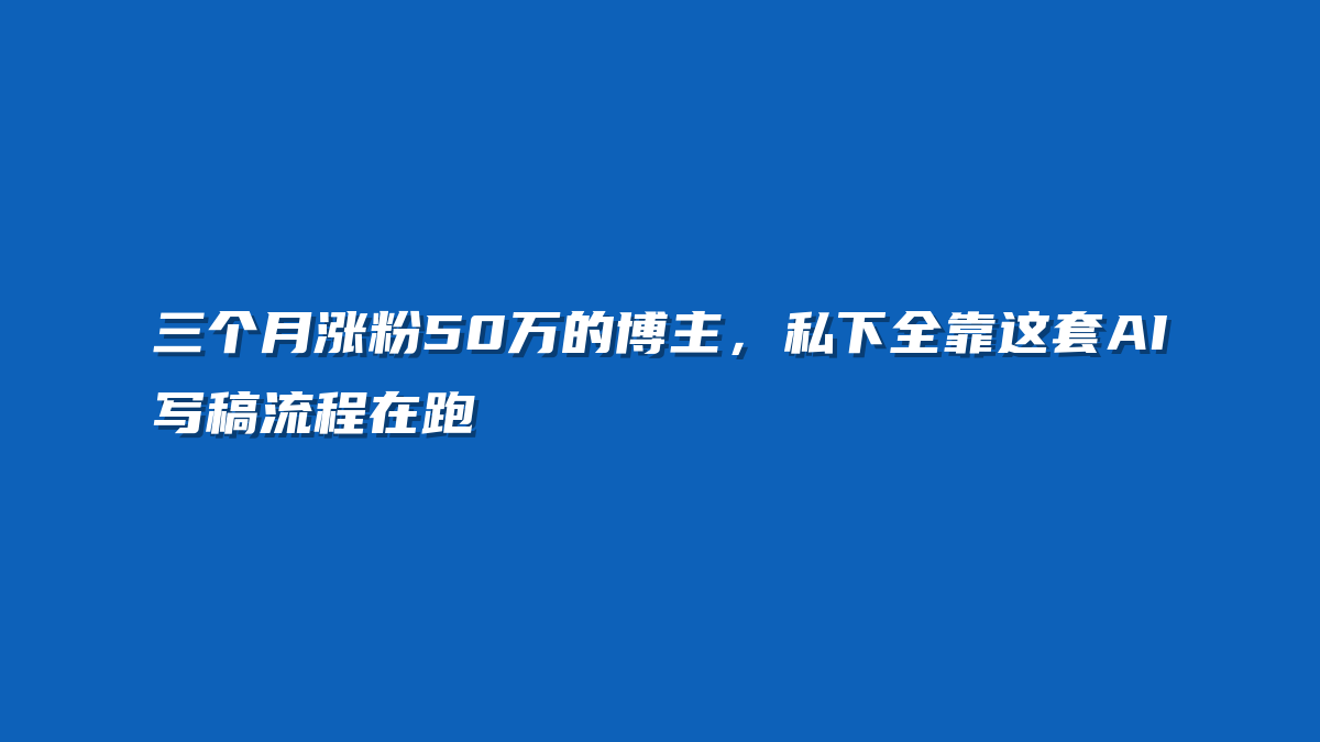三个月涨粉50万的博主，私下全靠这套AI写稿流程在跑
