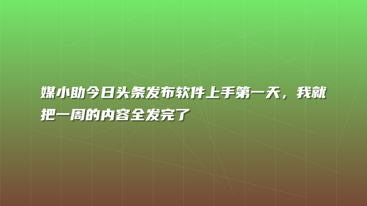 媒小助今日头条发布软件上手第一天，我就把一周的内容全发完了
