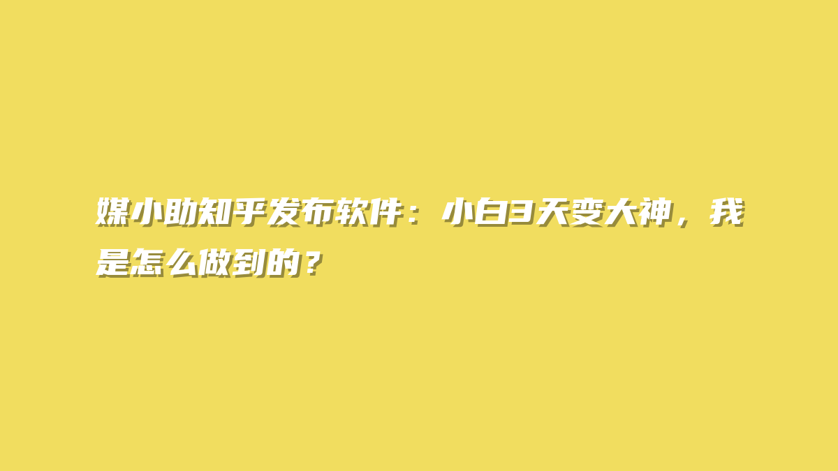 媒小助知乎发布软件：小白3天变大神，我是怎么做到的？