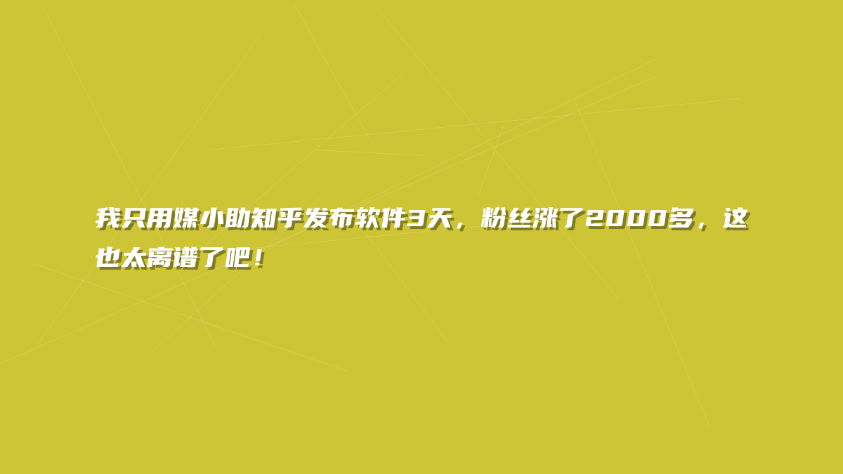 我只用媒小助知乎发布软件3天，粉丝涨了2000多，这也太离谱了吧！