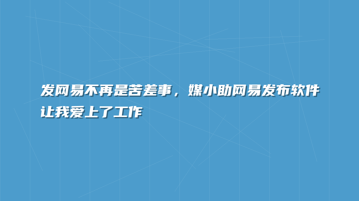 发网易不再是苦差事，媒小助网易发布软件让我爱上了工作