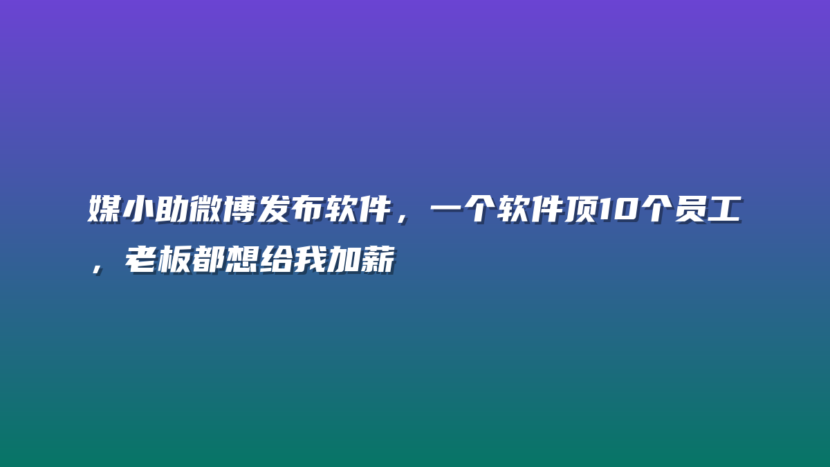 媒小助微博发布软件，一个软件顶10个员工，老板都想给我加薪