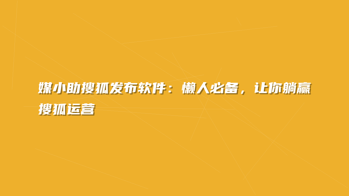 媒小助搜狐发布软件：懒人必备，让你躺赢搜狐运营