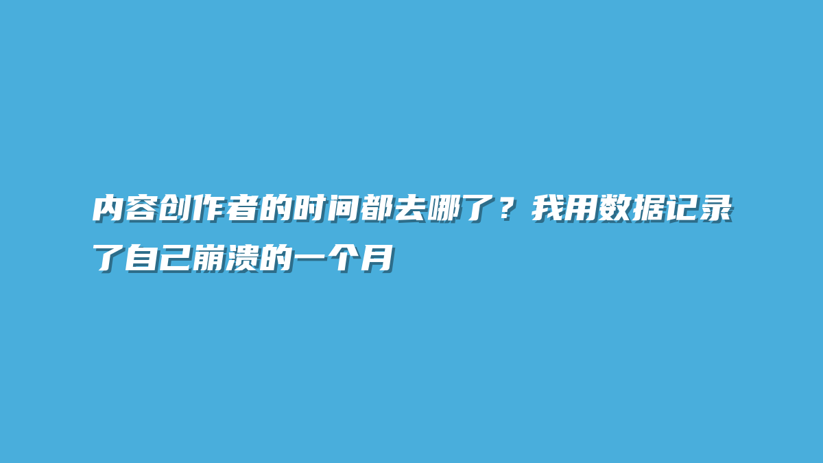 内容创作者的时间都去哪了？我用数据记录了自己崩溃的一个月