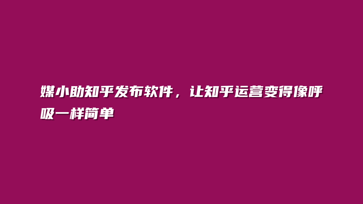 媒小助知乎发布软件，让知乎运营变得像呼吸一样简单