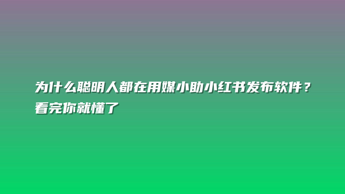 为什么聪明人都在用媒小助小红书发布软件？看完你就懂了