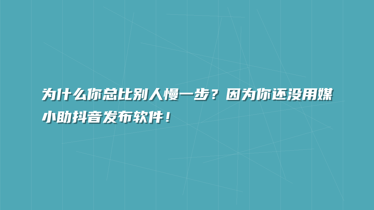 为什么你总比别人慢一步？因为你还没用媒小助抖音发布软件！