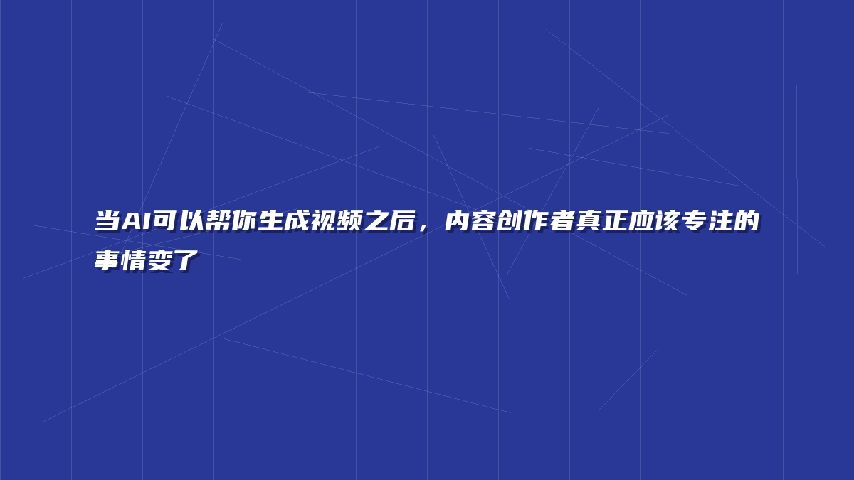 当AI可以帮你生成视频之后，内容创作者真正应该专注的事情变了