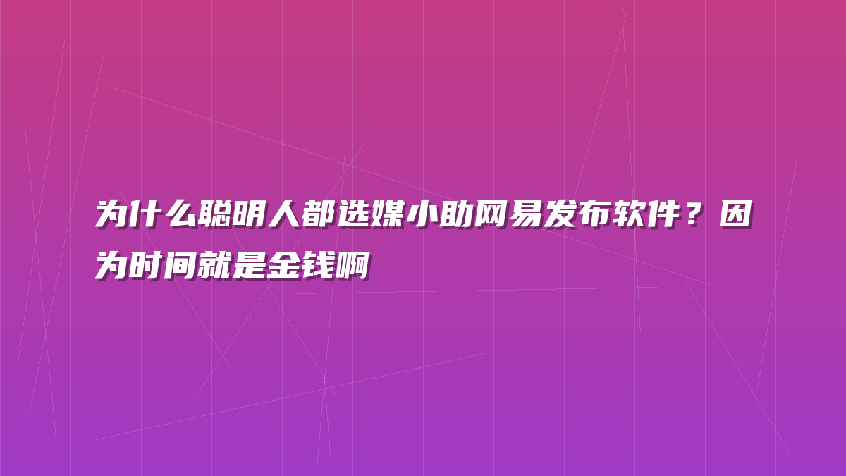 为什么聪明人都选媒小助网易发布软件？因为时间就是金钱啊