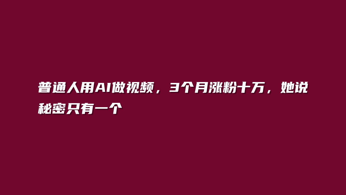 普通人用AI做视频，3个月涨粉十万，她说秘密只有一个