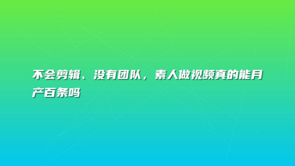 不会剪辑、没有团队，素人做视频真的能月产百条吗