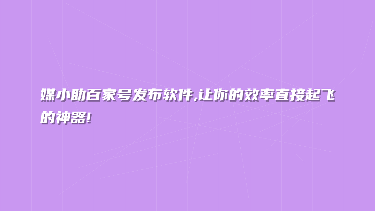 媒小助百家号发布软件,让你的效率直接起飞的神器!