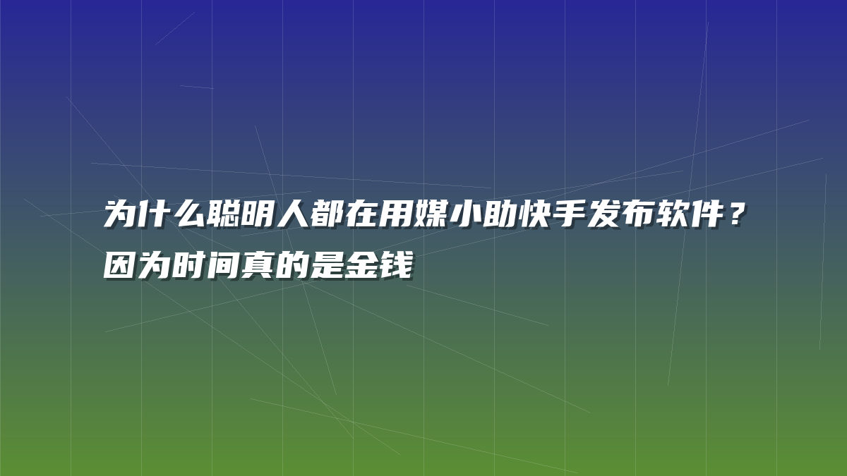 为什么聪明人都在用媒小助快手发布软件？因为时间真的是金钱