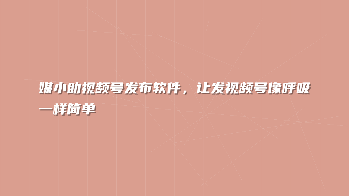媒小助视频号发布软件，让发视频号像呼吸一样简单