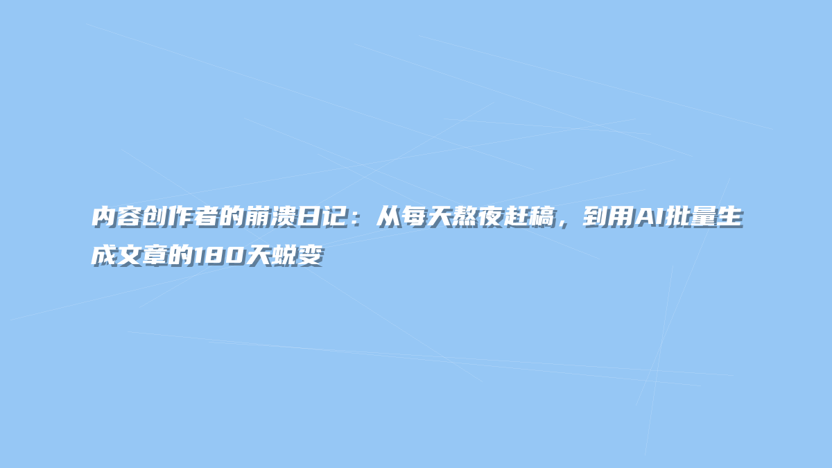 内容创作者的崩溃日记：从每天熬夜赶稿，到用AI批量生成文章的180天蜕变