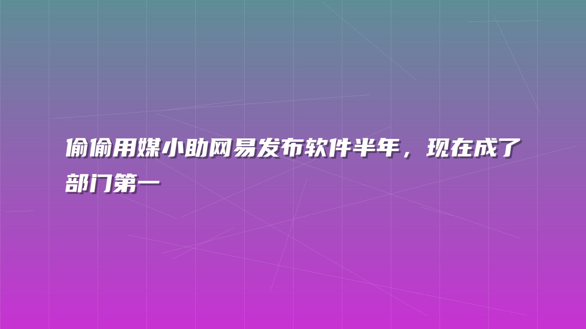 偷偷用媒小助网易发布软件半年，现在成了部门第一