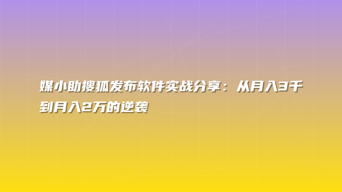 媒小助搜狐发布软件实战分享：从月入3千到月入2万的逆袭