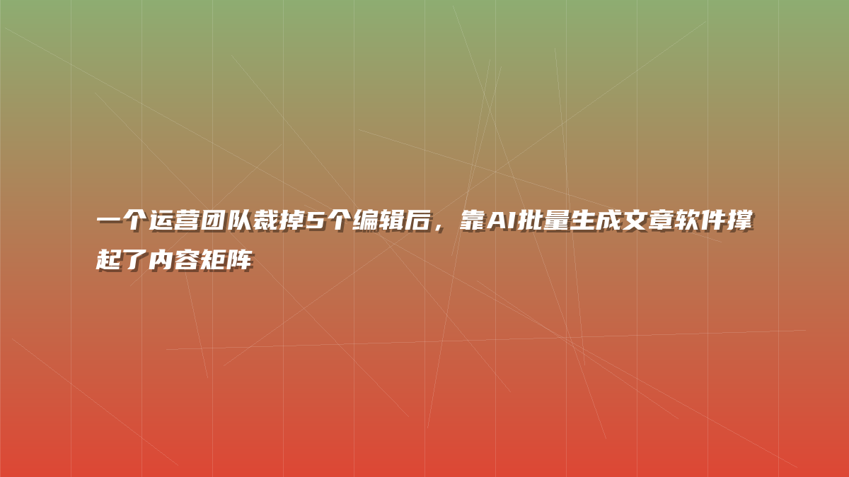 一个运营团队裁掉5个编辑后，靠AI批量生成文章软件撑起了内容矩阵
