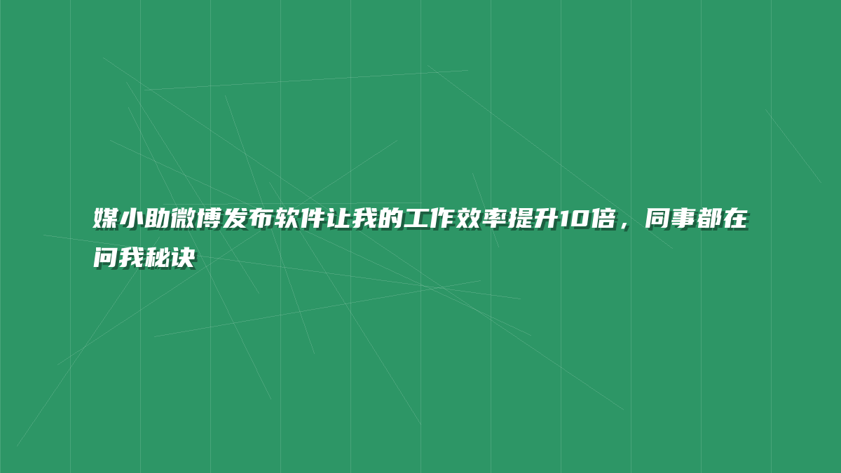 媒小助微博发布软件让我的工作效率提升10倍，同事都在问我秘诀