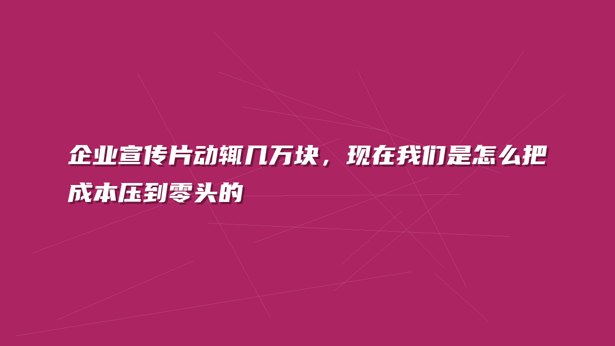 企业宣传片动辄几万块，现在我们是怎么把成本压到零头的