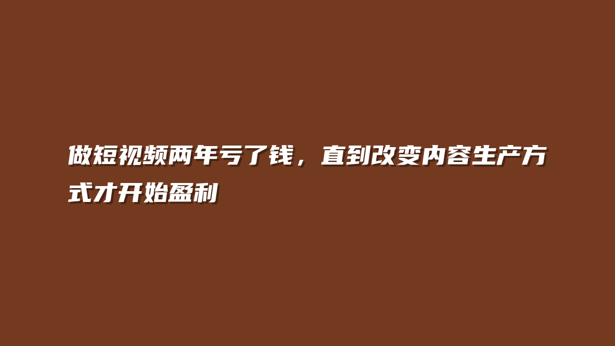 做短视频两年亏了钱，直到改变内容生产方式才开始盈利