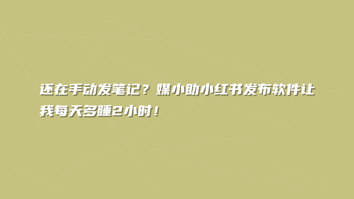 还在手动发笔记？媒小助小红书发布软件让我每天多睡2小时！