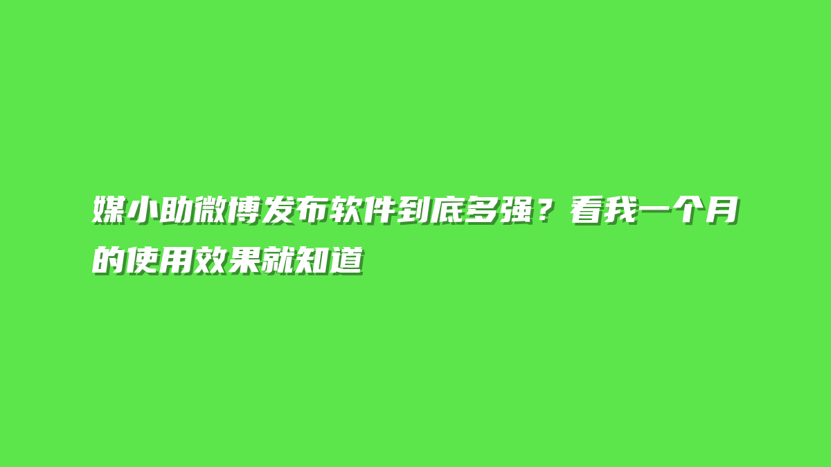 媒小助微博发布软件到底多强？看我一个月的使用效果就知道