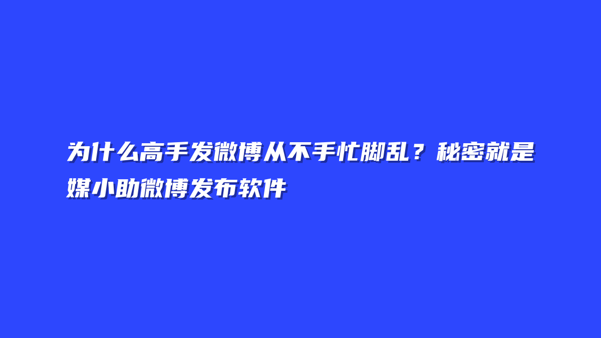 为什么高手发微博从不手忙脚乱？秘密就是媒小助微博发布软件
