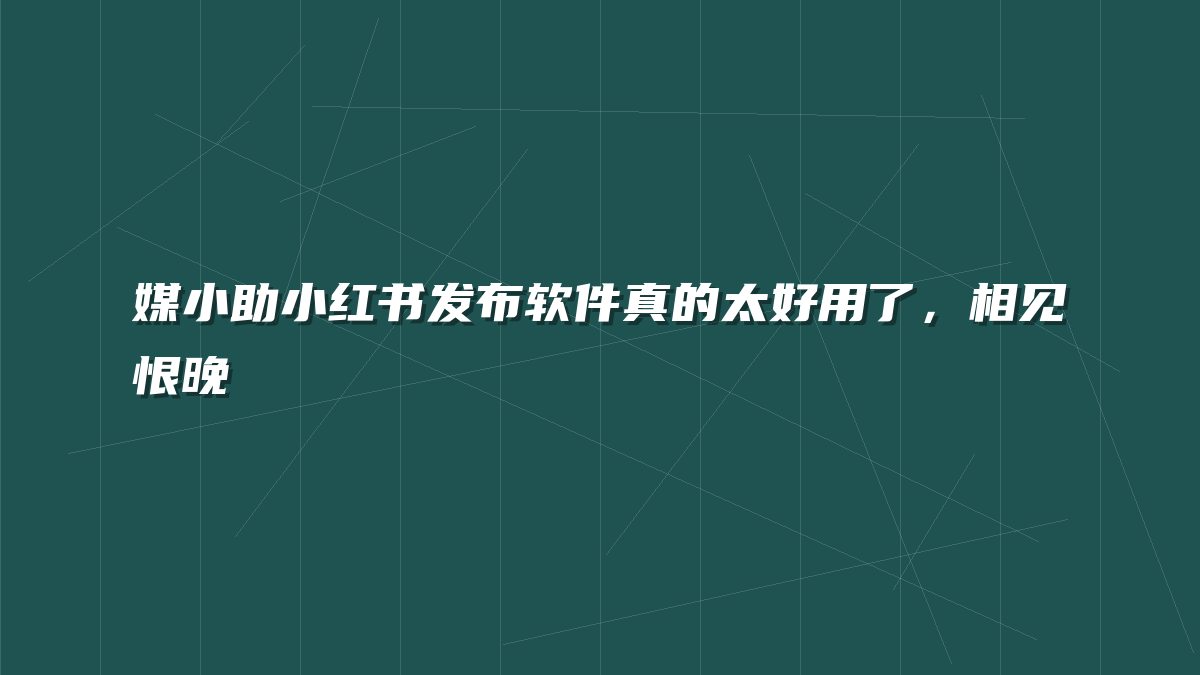 媒小助小红书发布软件真的太好用了，相见恨晚