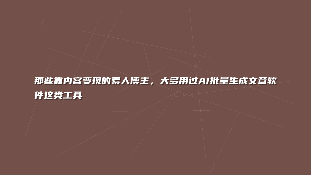 那些靠内容变现的素人博主，大多用过AI批量生成文章软件这类工具