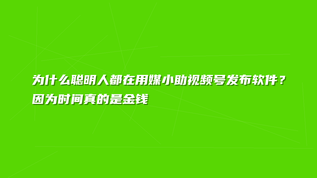 为什么聪明人都在用媒小助视频号发布软件？因为时间真的是金钱